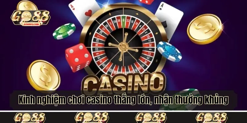 Kinh nghiệm chơi casino thắng lớn, nhận thưởng khủng